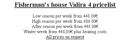 Textfeld: Fisherman's house Valira 4 pricelist
Low season per week from 448.00
High season per week from 686.00
After season per week from 448.00Winter week from 448,00 plus heating costs
All prices on request 